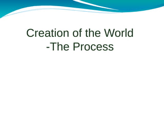 Creation of the World
   -The Process
 