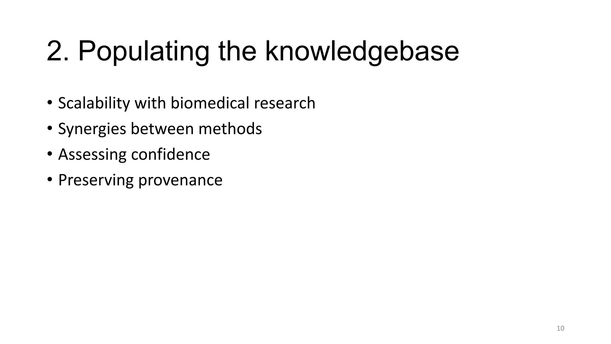 2. Populating the knowledgebase
• Scalability with biomedical research
• Synergies between methods
• Assessing confidence
• Preserving provenance
10
 