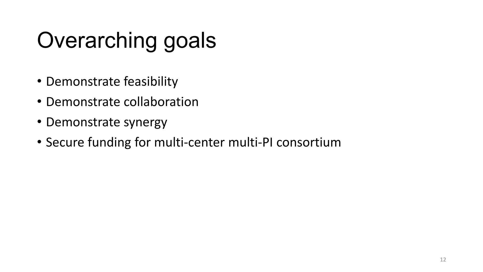 Overarching goals
• Demonstrate feasibility
• Demonstrate collaboration
• Demonstrate synergy
• Secure funding for multi-center multi-PI consortium
12
 