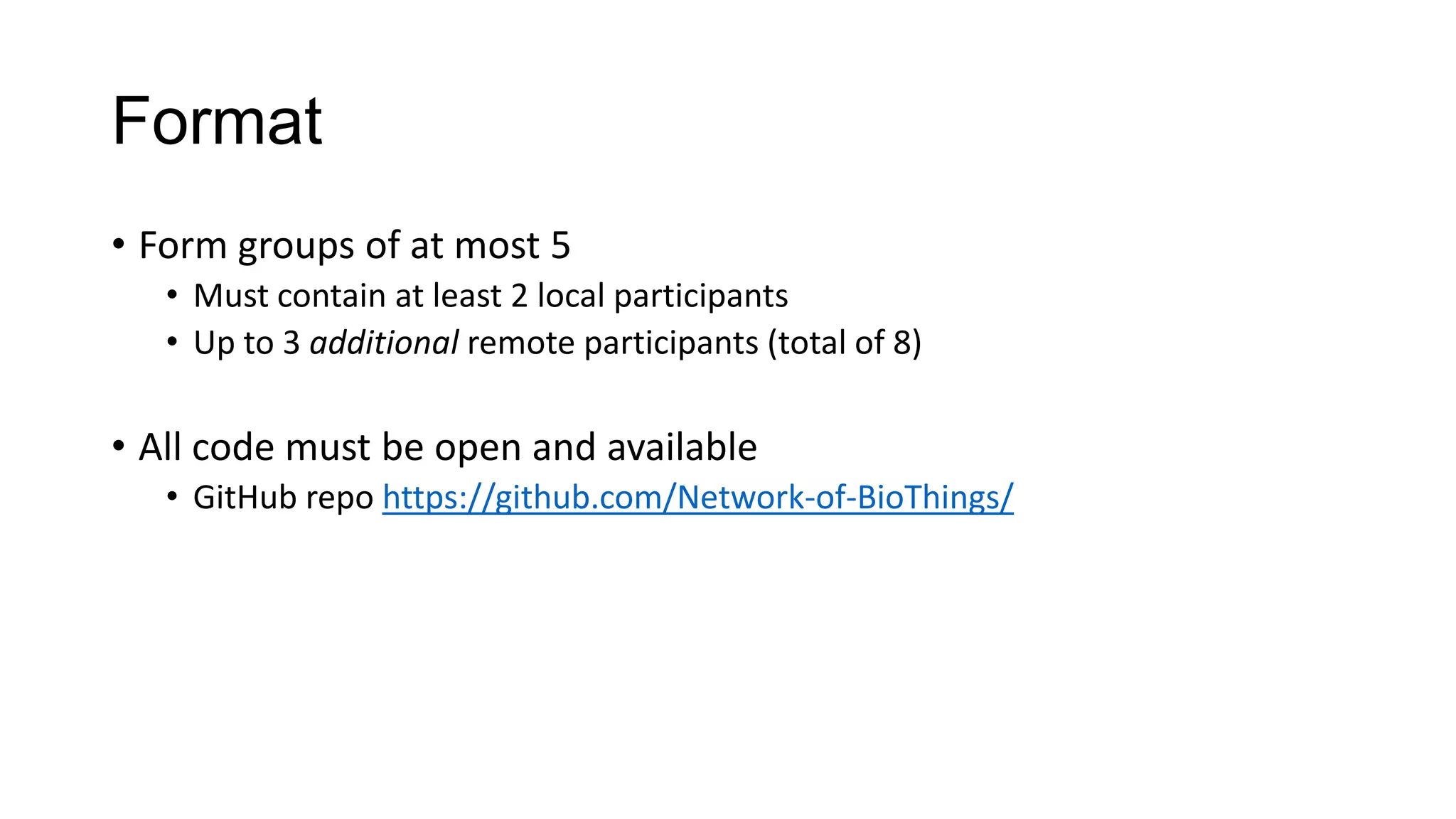 Format
• Form groups of at most 5
• Must contain at least 2 local participants
• Up to 3 additional remote participants (total of 8)
• All code must be open and available
• GitHub repo https://github.com/Network-of-BioThings/
 