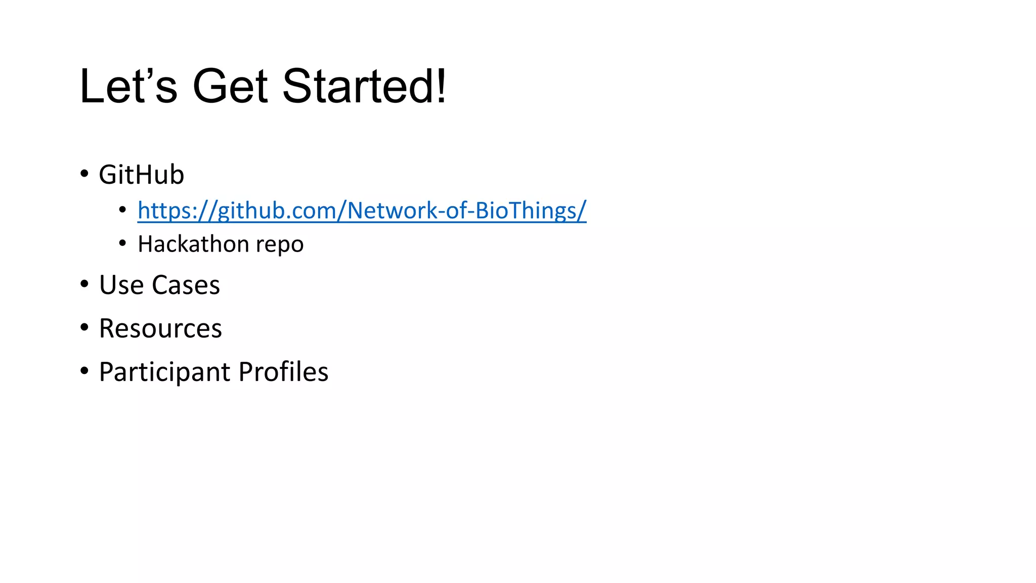 Let’s Get Started!
• GitHub
• https://github.com/Network-of-BioThings/
• Hackathon repo
• Use Cases
• Resources
• Participant Profiles
 