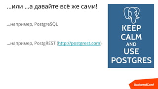 …или …а давайте всё же сами!
…например, PostgreSQL
…например, PostgREST (http://postgrest.com)
 