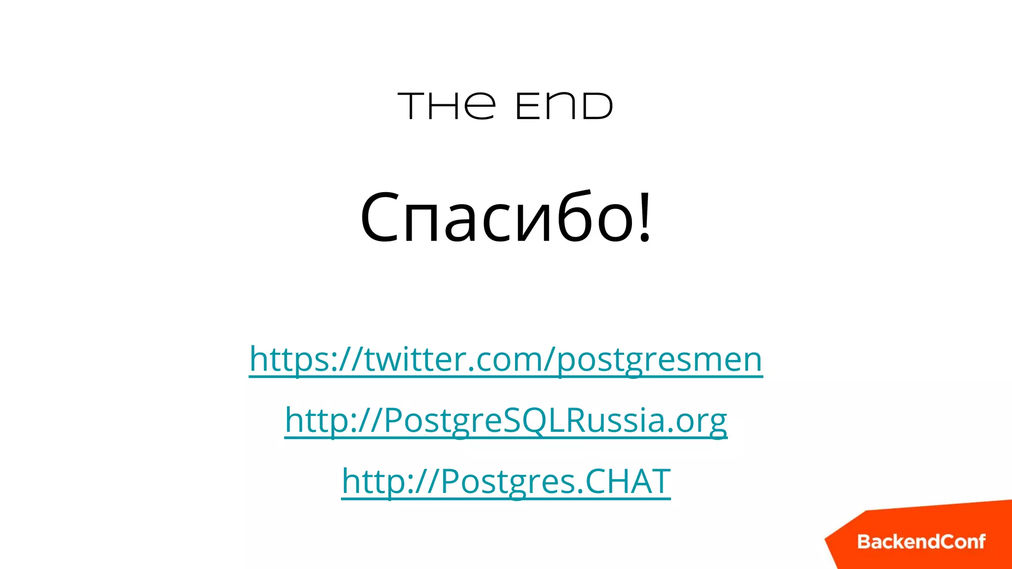 The End
Спасибо!
https://twitter.com/postgresmen
http://PostgreSQLRussia.org
http://Postgres.CHAT
 
