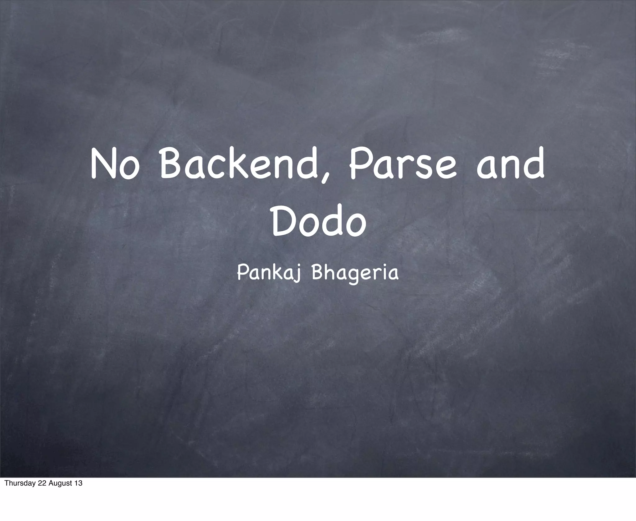 No Backend, Parse and
Dodo
Pankaj Bhageria
Thursday 22 August 13
 
