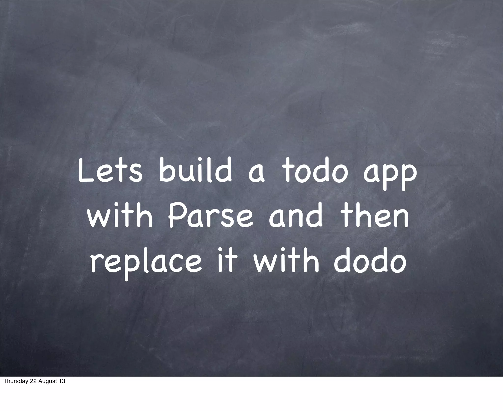 Lets build a todo app
with Parse and then
replace it with dodo
Thursday 22 August 13
 