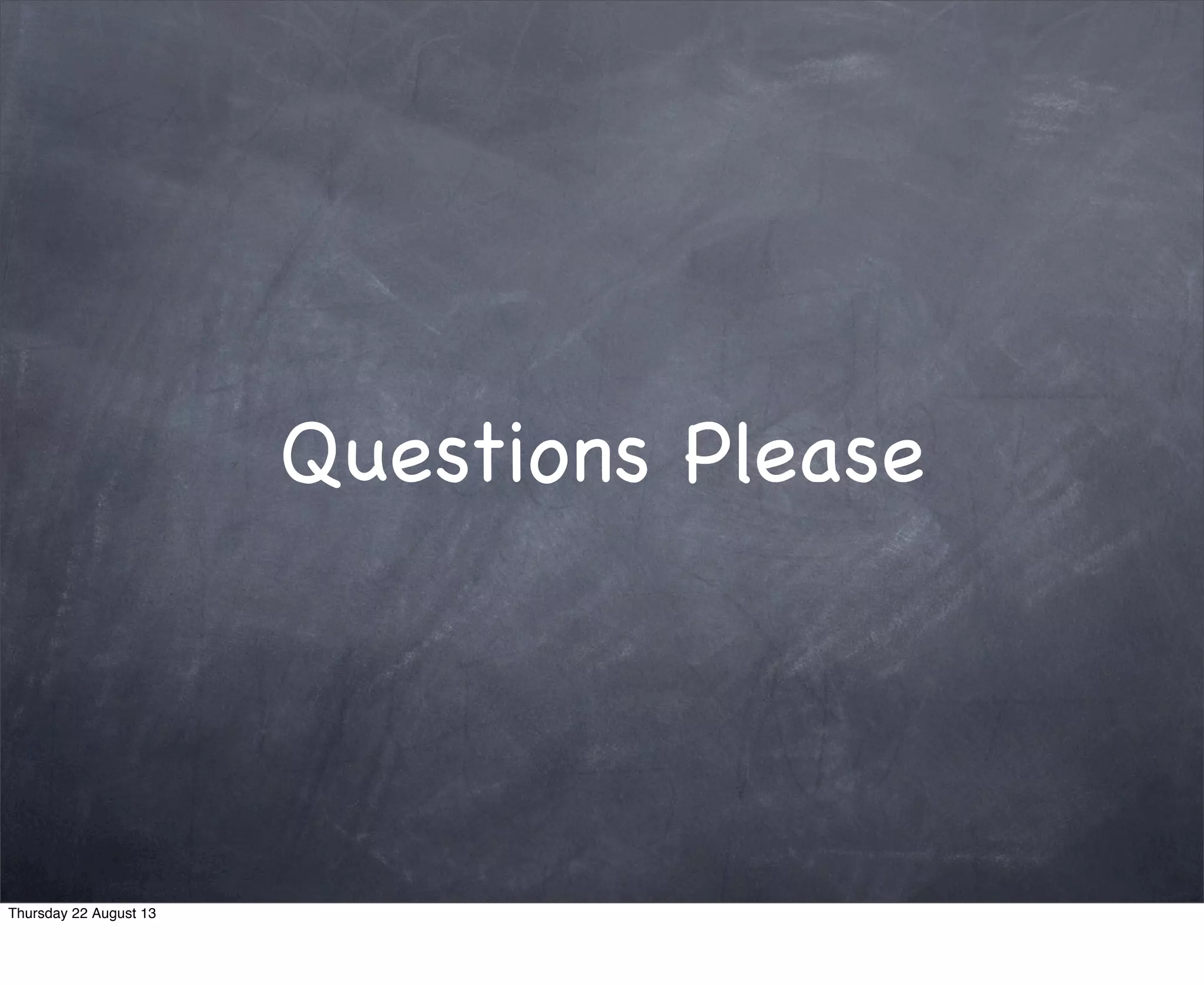 Questions Please
Thursday 22 August 13
 