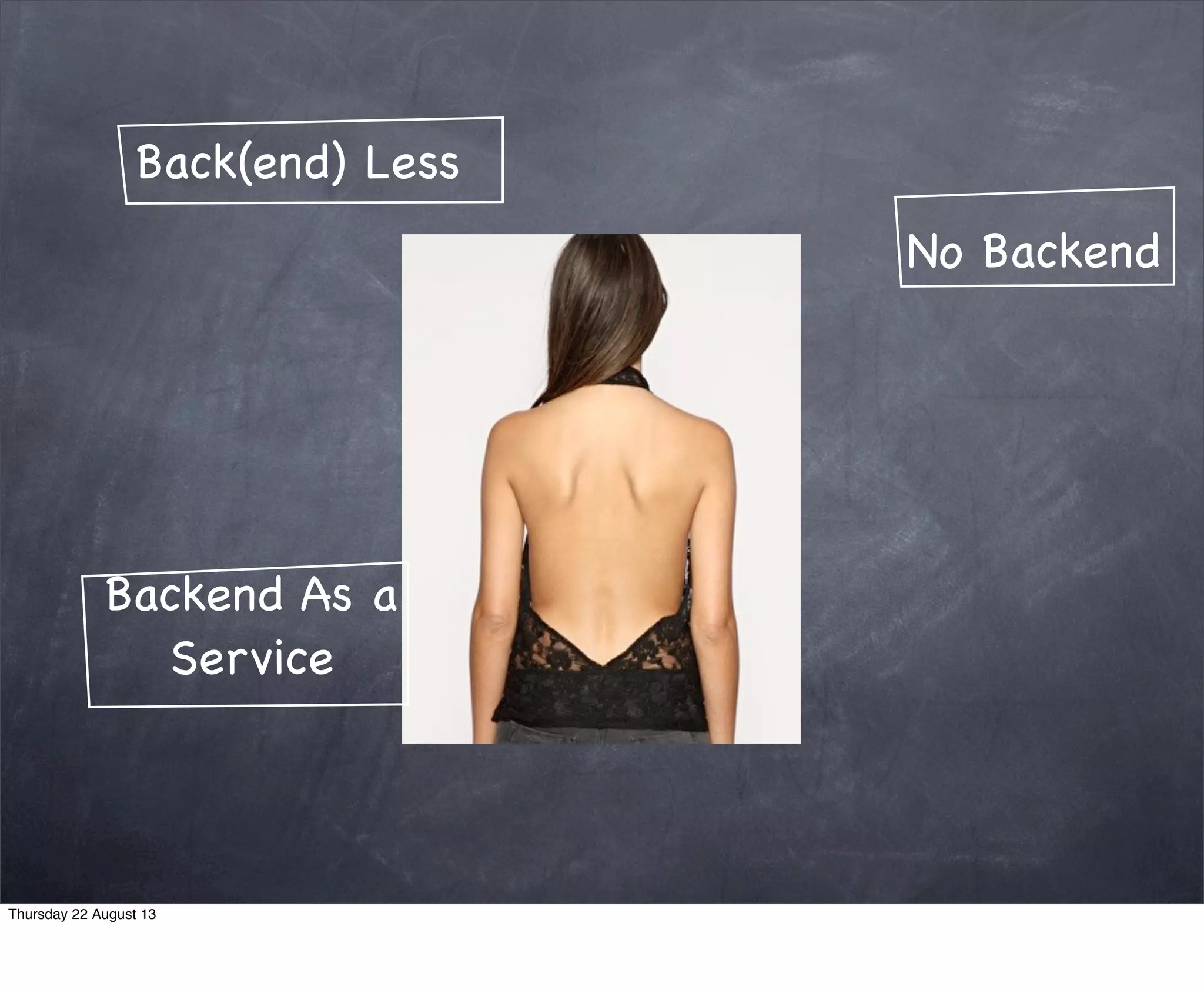 No Backend
Back(end) Less
Backend As a
Service
Thursday 22 August 13
 