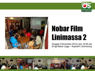 Nobar Film
Linimassa 2
Tanggal 3 November 2012 | jam 19.00 wib
Di Iga Bakar Jogja – Kopitiam | Semarang
 