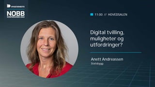 Digital tvilling,
muligheter og
utfordringer?
Anett Andreassen
Statsbygg
11:00 // HOVEDSALEN
 