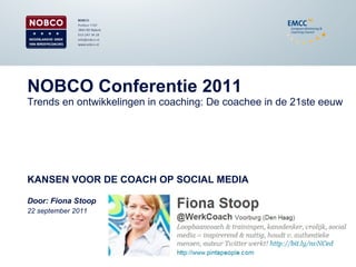 NOBCO Conferentie 2011Trends en ontwikkelingen in coaching: De coachee in de 21ste eeuw KANSEN VOOR DE COACH OP SOCIAL MEDIA Door: Fiona Stoop  22 september 2011 