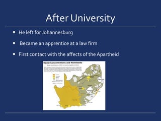 After UniversityHe left for Johannesburg  Became an apprentice at a law firmFirst contact with the affects of the Apartheid