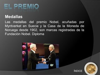 Medallas
Las medallas del premio Nobel, acuñadas por
Myntverket en Suecia y la Casa de la Moneda de
Noruega desde 1902, son marcas registradas de la
Fundación Nobel. Diploma




                                         ÍNDICE
 
