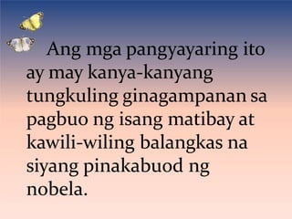 Ang mga pangyayaring ito
ay may kanya-kanyang
tungkuling ginagampanan sa
pagbuo ng isang matibay at
kawili-wiling balangkas na
siyang pinakabuod ng
nobela.
 