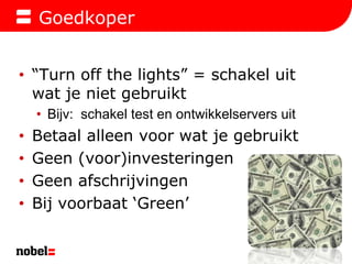 Goedkoper“Turn off the lights” = schakeluitwat je nietgebruiktBijv:  schakel test en ontwikkelserversuitBetaalalleenvoorwat je gebruiktGeen (voor)investeringenGeenafschrijvingenBijvoorbaat ‘Green’