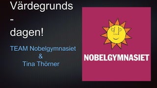 Värdegrunds
-
dagen!
TEAM Nobelgymnasiet
&
Tina Thörner
 