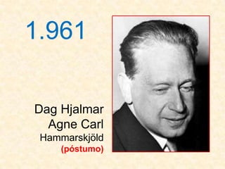 1.961

Dag Hjalmar
  Agne Carl
 Hammarskjöld
    (póstumo)
 