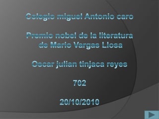 Colegio miguel Antonio caro Premio nobel de la literatura  de Mario Vargas Llosa Oscar julian tinjaca reyes 702 20/10/2010 