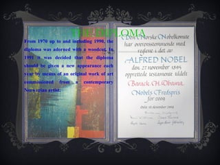 THE DIPLOMA From 1970 up to and including 1990, the diploma was adorned with a woodcut. In 1991 it was decided that the diploma should be given a new appearance each year by means of an original work of art commissioned from a contemporary Norwegian artist.  