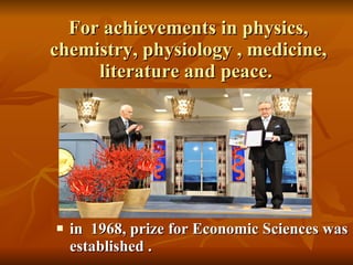 For achievements in physics, chemistry, physiology , medicine, literature and peace.  in  1968, prize for Economic Sciences was  established . 