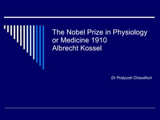 The Nobel Prize in Physiology or Medicine 1910 Albrecht Kossel Dr Pratyush Chaudhuri 
