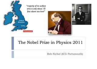 The Nobel Prize in Physics 2011
Bob Nichol (ICG Portsmouth)
“majority of its surface
area is only about 10
feet above sea level”	

 