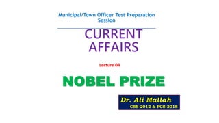 Dr. Ali Mallah
CSS-2012 & PCS-2018
CURRENT
AFFAIRS
NOBEL PRIZE
Municipal/Town Officer Test Preparation
Session
_______________________________________
Lecture 04
 
