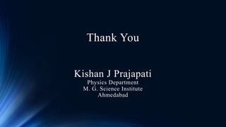 Thank You
Kishan J Prajapati
Physics Department
M. G. Science Institute
Ahmedabad
 