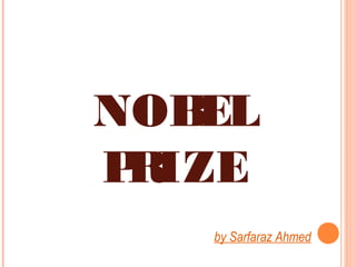 NOBEL
PRI ZE
by Sarfaraz Ahmed
 