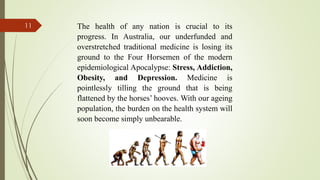 11 The health of any nation is crucial to its
progress. In Australia, our underfunded and
overstretched traditional medici...