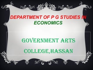 DEPARTMENT OF P G STUDIES IN
       ECONOMICS


    GOVERNMENT ARTS
     COLLEGE,HASSAN
 