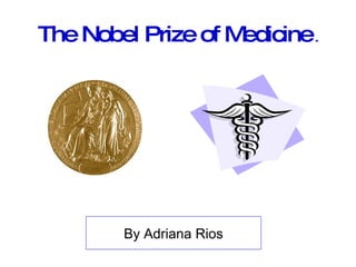 The Nobel Prize of Medicine  . By Adriana Rios 