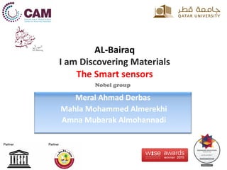 AL-Bairaq
I am Discovering Materials
The Smart sensors
Meral Ahmad Derbas
Mahla Mohammed Almerekhi
Amna Mubarak Almohannadi
Nobel group
 