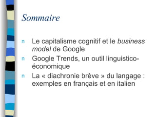 Sommaire <ul><li>Le capitalisme cognitif et le  business model  de Google </li></ul><ul><li>Google Trends, un outil lingui...
