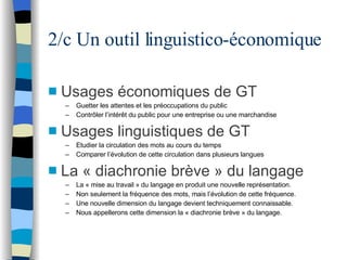2/c Un outil linguistico-économique <ul><li>Usages économiques de GT </li></ul><ul><ul><li>Guetter les attentes et les pré...