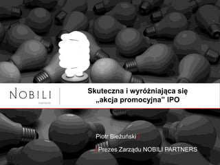 Skuteczna i wyróżniająca się
„akcja promocyjna” IPO
Piotr Bieżuński |
| Prezes Zarządu NOBILI PARTNERS
 