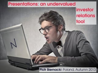Presentations: an undervalued
investor 
relations 
tool

Piotr Biernacki Poland, Autumn 2013

 