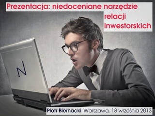 Prezentacja: niedoceniane narzędzie
Warszawa, 18 września 2013
relacji
inwestorskich
Piotr Biernacki
 