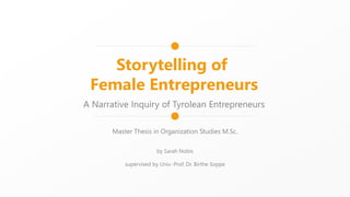 Storytelling of
Female Entrepreneurs
A Narrative Inquiry of Tyrolean Entrepreneurs
Master Thesis in Organization Studies M.Sc.
by Sarah Nobis
supervised by Univ.-Prof. Dr. Birthe Soppe
 