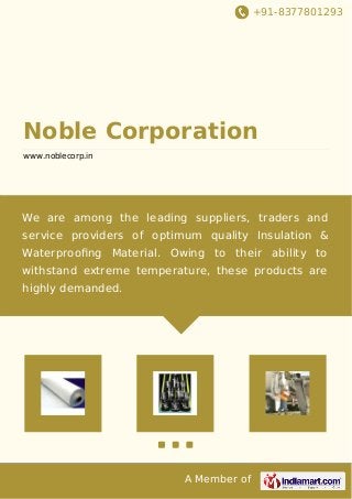 +91-8377801293
A Member of
Noble Corporation
www.noblecorp.in
We are among the leading suppliers, traders and
service providers of optimum quality Insulation &
Waterprooﬁng Material. Owing to their ability to
withstand extreme temperature, these products are
highly demanded.
 