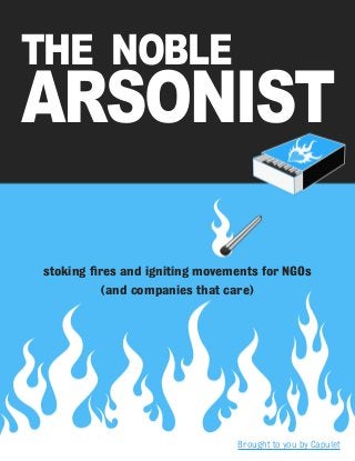 1
stoking fires and igniting movements for NGOs
(and companies that care)
The Noble
Arsonist
Brought to you by Capulet
 