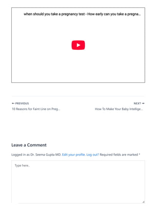NEXT
How To Make Your Baby Intellige…
Leave a Comment
Logged in as Dr. Seema Gupta MD. Edit your profile. Log out? Required fields are marked *
when should you take a pregnancy test - How early can you take a pregna
when should you take a pregnancy test - How early can you take a pregna…
…
PREVIOUS
10 Reasons for Faint Line on Preg…
Type here..
 