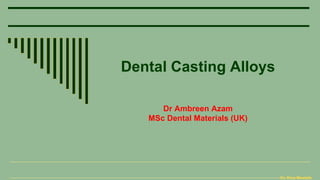 Dr. Dina Mostafa
Dental Casting Alloys
Dr Ambreen Azam
MSc Dental Materials (UK)
 