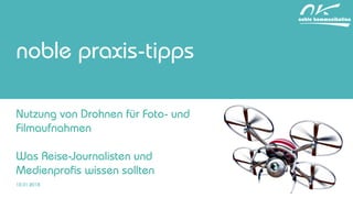 noble praxis-tipps
Nutzung von Drohnen für Foto- und
Filmaufnahmen
Was Reise-Journalisten und
Medienprofis wissen sollten
12.01.2018
 