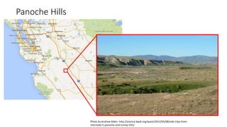Panoche Hills
Photo by Andrew Alden. http://science.kqed.org/quest/2012/03/08/side-trips-from-
interstate-5-panoche-and-tumey-hills/
 