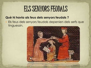 Què hi havia als feus dels senyors feudals ?
 Els feus dels senyors feudals depenien dels serfs que
tinguessin.
 