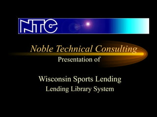 Noble Technical Consulting Presentation of  Wisconsin Sports Lending Lending Library System 