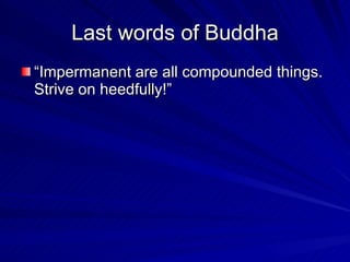 Last words of Buddha “Impermanent are all compounded things. Strive on heedfully!” 