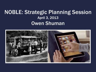 NOBLE: Strategic Planning Session
            April 3, 2013
          Owen Shuman
 