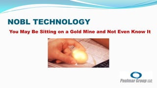 NOBL TECHNOLOGY
You May Be Sitting on a Gold Mine and Not Even Know It
 
