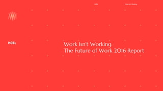 Work Isn't Working:
The Future of Work 2016 Report
NOBL Work Isn’t Working
 